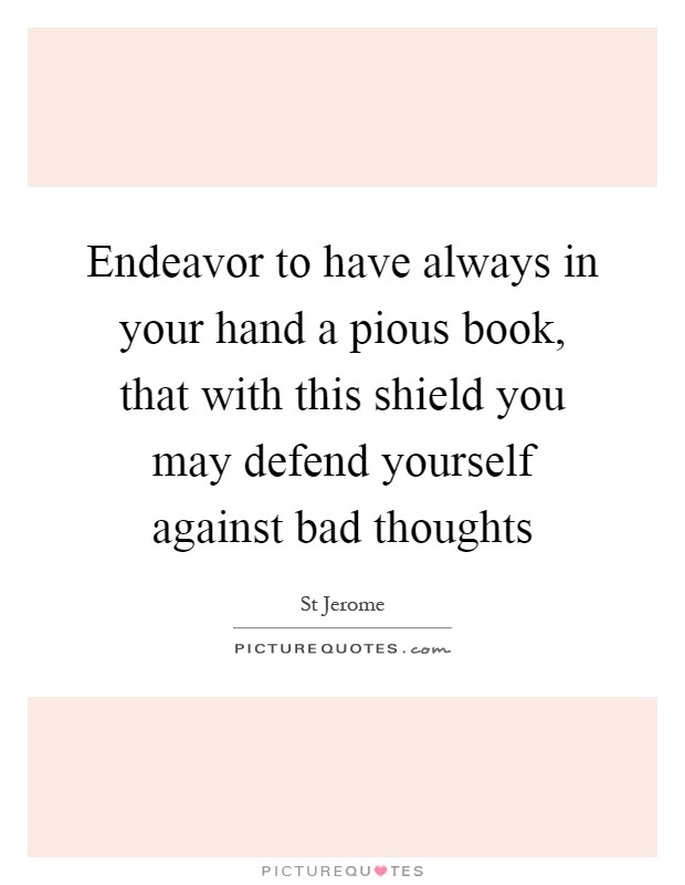 Endeavor to have always in your hand a pious book, that with this shield you may defend yourself against bad thoughts Picture Quote #1