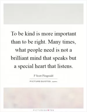 To be kind is more important than to be right. Many times, what people need is not a brilliant mind that speaks but a special heart that listens Picture Quote #1