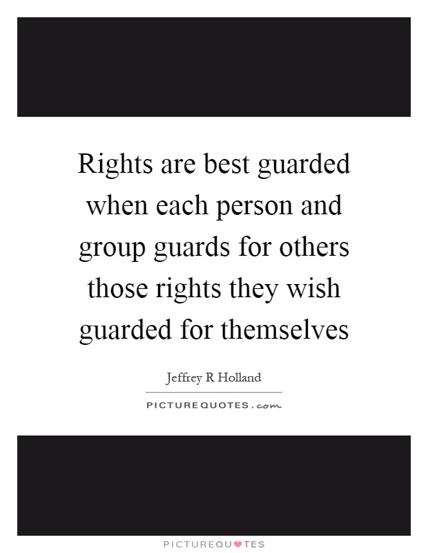 Rights are best guarded when each person and group guards for others those rights they wish guarded for themselves Picture Quote #1