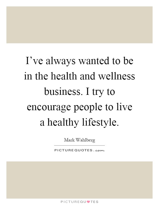 I've always wanted to be in the health and wellness business. I try to encourage people to live a healthy lifestyle Picture Quote #1