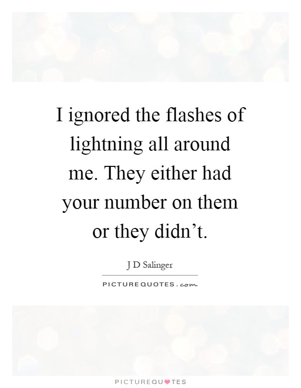 I ignored the flashes of lightning all around me. They either had your number on them or they didn't Picture Quote #1