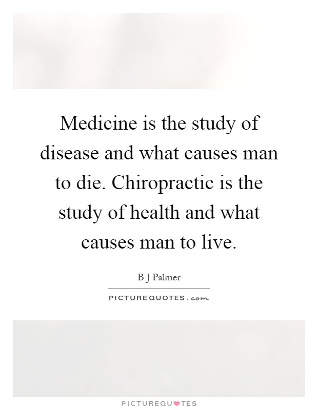 Medicine is the study of disease and what causes man to die. Chiropractic is the study of health and what causes man to live Picture Quote #1