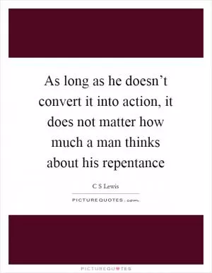 As long as he doesn’t convert it into action, it does not matter how much a man thinks about his repentance Picture Quote #1