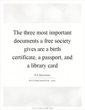 The three most important documents a free society gives are a birth certificate, a passport, and a library card Picture Quote #1
