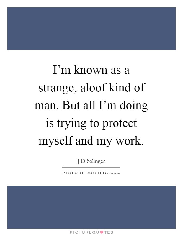 I'm known as a strange, aloof kind of man. But all I'm doing is trying to protect myself and my work Picture Quote #1