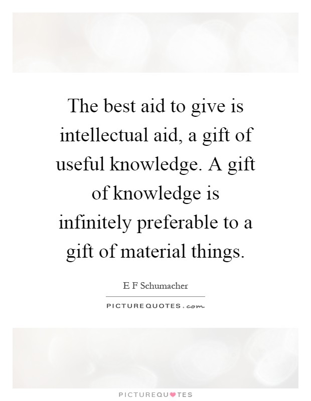 The best aid to give is intellectual aid, a gift of useful knowledge. A gift of knowledge is infinitely preferable to a gift of material things Picture Quote #1
