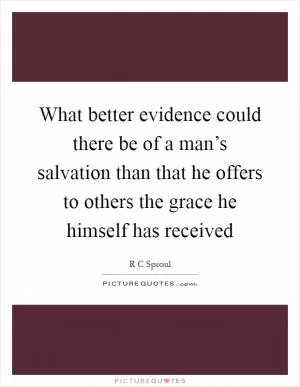 What better evidence could there be of a man’s salvation than that he offers to others the grace he himself has received Picture Quote #1