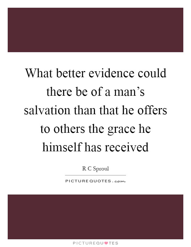 What better evidence could there be of a man's salvation than that he offers to others the grace he himself has received Picture Quote #1