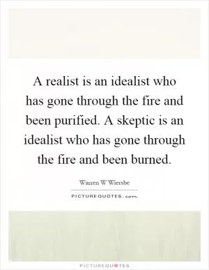 A realist is an idealist who has gone through the fire and been purified. A skeptic is an idealist who has gone through the fire and been burned Picture Quote #1