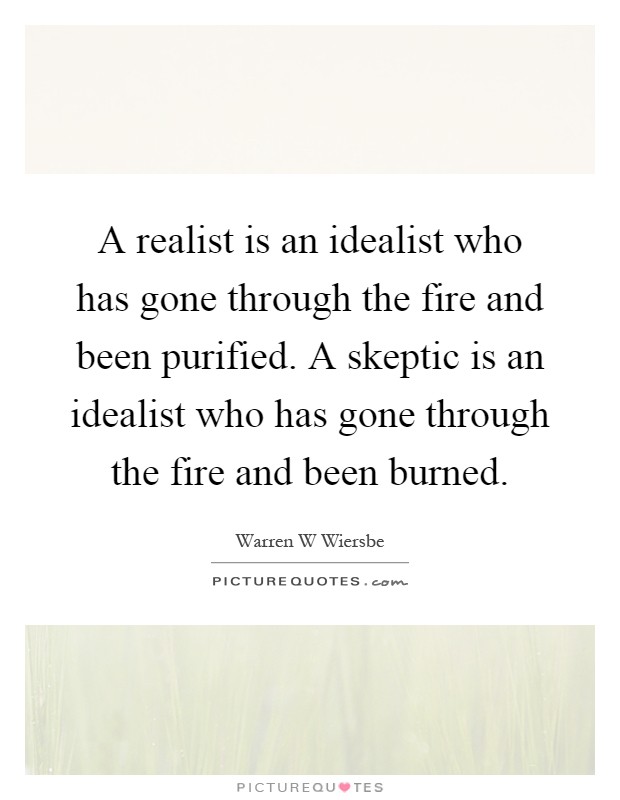 A realist is an idealist who has gone through the fire and been purified. A skeptic is an idealist who has gone through the fire and been burned Picture Quote #1