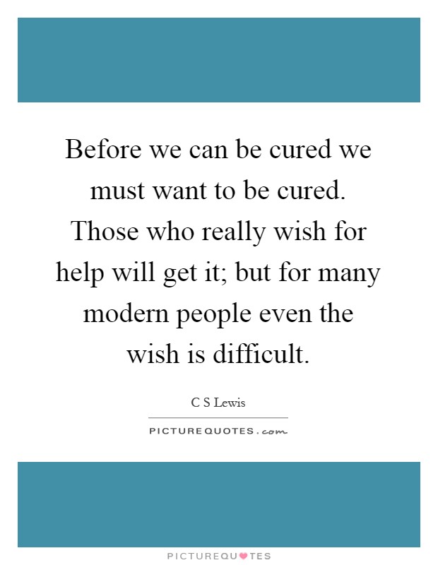 Before we can be cured we must want to be cured. Those who really wish for help will get it; but for many modern people even the wish is difficult Picture Quote #1