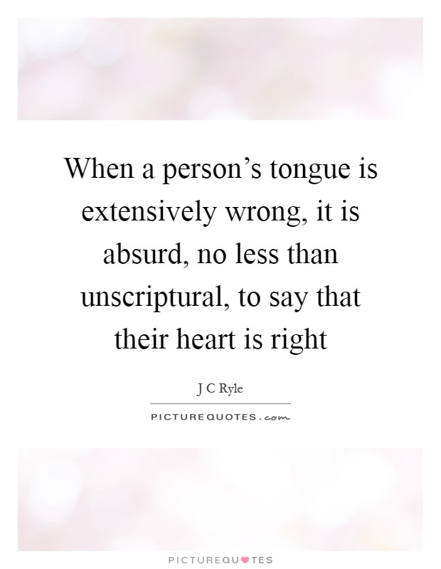 When a person's tongue is extensively wrong, it is absurd, no less than unscriptural, to say that their heart is right Picture Quote #1