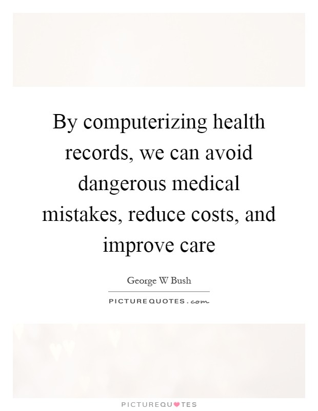 By computerizing health records, we can avoid dangerous medical mistakes, reduce costs, and improve care Picture Quote #1