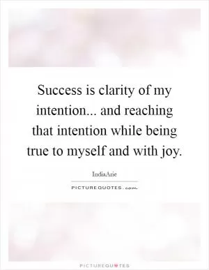 Success is clarity of my intention... and reaching that intention while being true to myself and with joy Picture Quote #1
