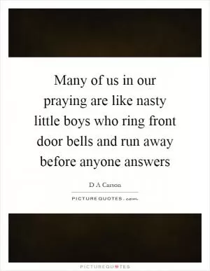 Many of us in our praying are like nasty little boys who ring front door bells and run away before anyone answers Picture Quote #1