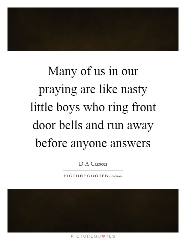 Many of us in our praying are like nasty little boys who ring front door bells and run away before anyone answers Picture Quote #1
