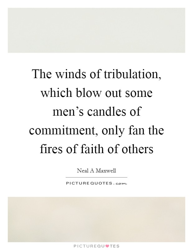The winds of tribulation, which blow out some men's candles of commitment, only fan the fires of faith of others Picture Quote #1