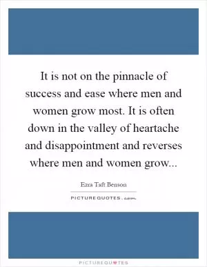 It is not on the pinnacle of success and ease where men and women grow most. It is often down in the valley of heartache and disappointment and reverses where men and women grow Picture Quote #1