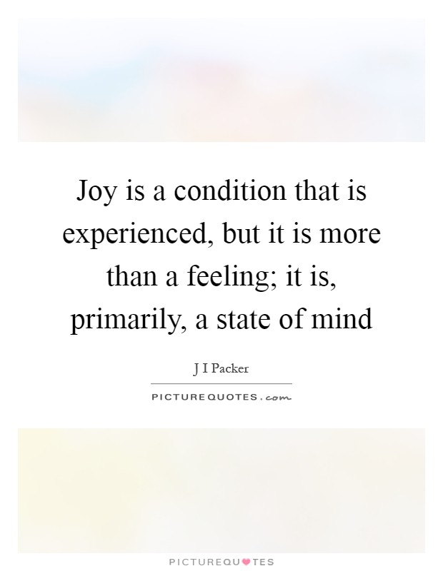 Joy is a condition that is experienced, but it is more than a feeling; it is, primarily, a state of mind Picture Quote #1