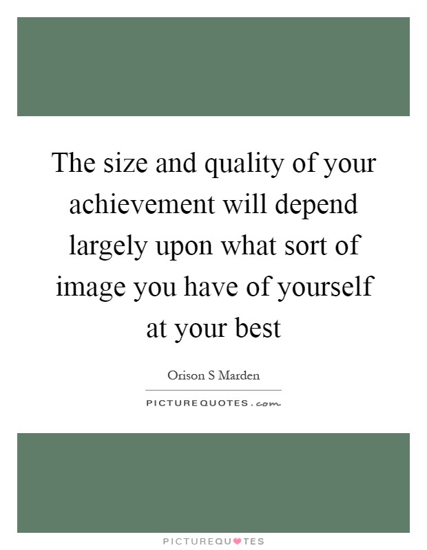 The size and quality of your achievement will depend largely upon what sort of image you have of yourself at your best Picture Quote #1