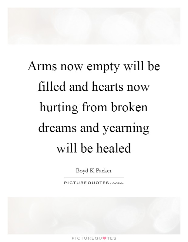 Arms now empty will be filled and hearts now hurting from broken dreams and yearning will be healed Picture Quote #1