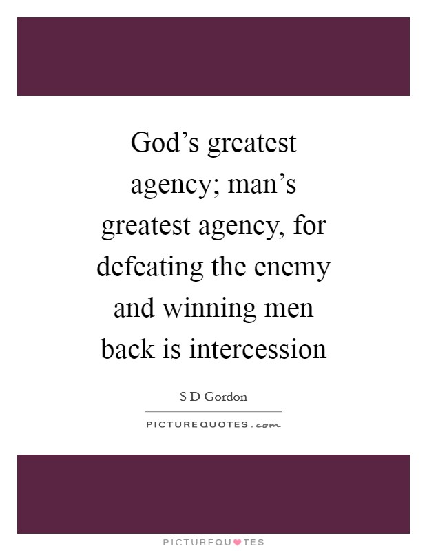 God's greatest agency; man's greatest agency, for defeating the enemy and winning men back is intercession Picture Quote #1