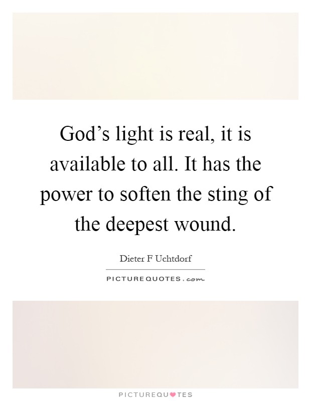 God's light is real, it is available to all. It has the power to soften the sting of the deepest wound Picture Quote #1