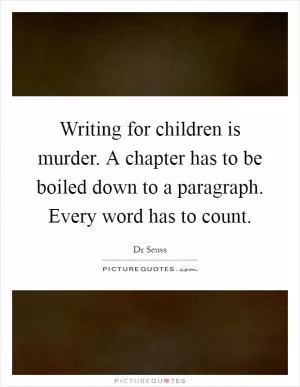 Writing for children is murder. A chapter has to be boiled down to a paragraph. Every word has to count Picture Quote #1