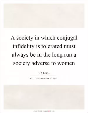 A society in which conjugal infidelity is tolerated must always be in the long run a society adverse to women Picture Quote #1
