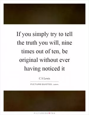 If you simply try to tell the truth you will, nine times out of ten, be original without ever having noticed it Picture Quote #1