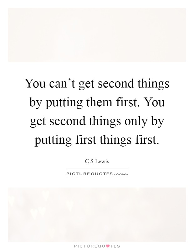 You can't get second things by putting them first. You get second things only by putting first things first Picture Quote #1