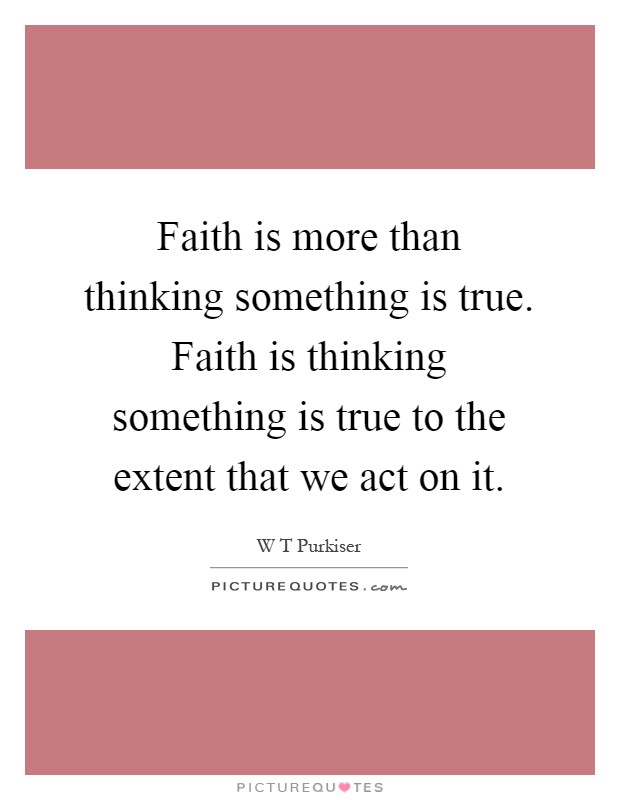 Faith is more than thinking something is true. Faith is thinking something is true to the extent that we act on it Picture Quote #1