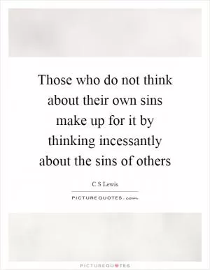 Those who do not think about their own sins make up for it by thinking incessantly about the sins of others Picture Quote #1