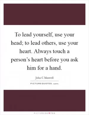 To lead yourself, use your head; to lead others, use your heart. Always touch a person’s heart before you ask him for a hand Picture Quote #1