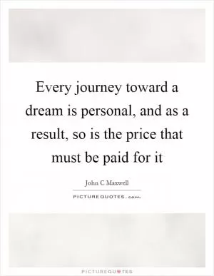 Every journey toward a dream is personal, and as a result, so is the price that must be paid for it Picture Quote #1