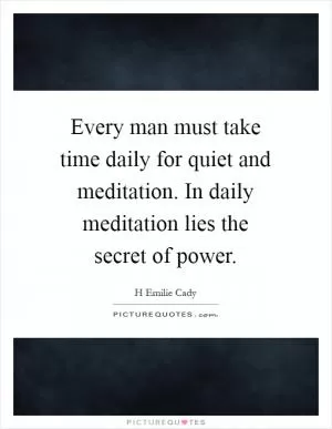Every man must take time daily for quiet and meditation. In daily meditation lies the secret of power Picture Quote #1