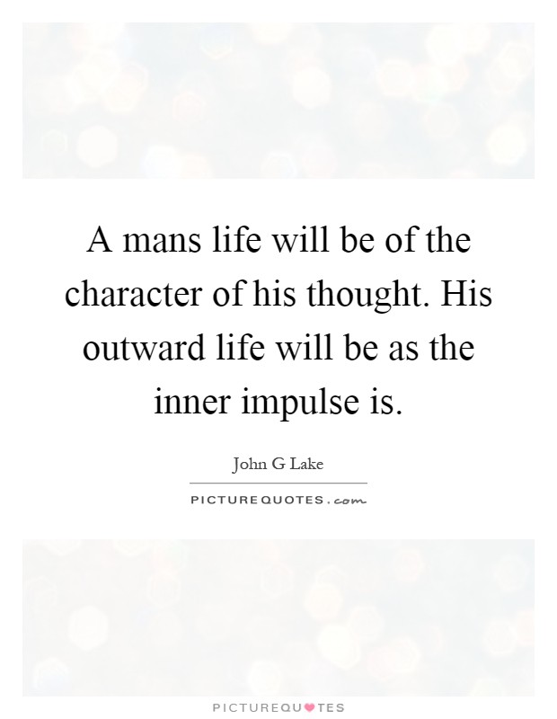 A mans life will be of the character of his thought. His outward life will be as the inner impulse is Picture Quote #1