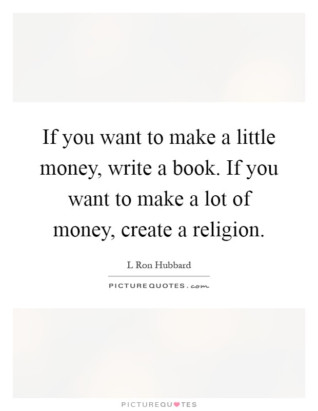 If you want to make a little money, write a book. If you want to make a lot of money, create a religion Picture Quote #1