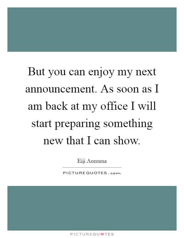 But you can enjoy my next announcement. As soon as I am back at my office I will start preparing something new that I can show Picture Quote #1