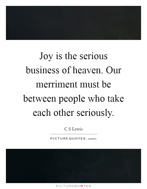 Joy is the serious business of heaven. Our merriment must be between people who take each other seriously Picture Quote #1