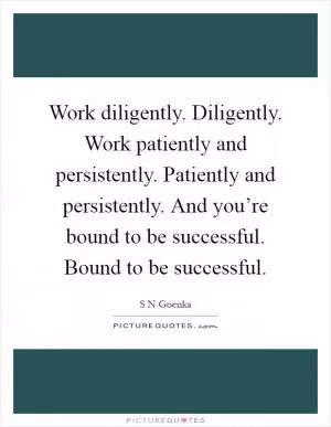 Work diligently. Diligently. Work patiently and persistently. Patiently and persistently. And you’re bound to be successful. Bound to be successful Picture Quote #1