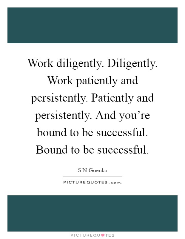 Work diligently. Diligently. Work patiently and persistently. Patiently and persistently. And you're bound to be successful. Bound to be successful Picture Quote #1
