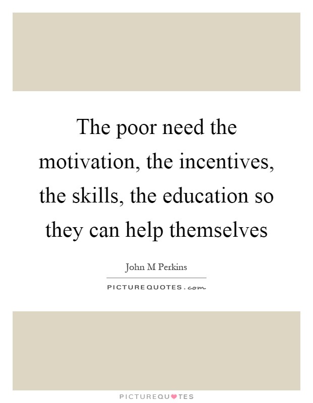 The poor need the motivation, the incentives, the skills, the education so they can help themselves Picture Quote #1