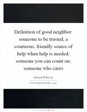 Definition of good neighbor: someone to be trusted; a courteous, friendly source of help when help is needed; someone you can count on; someone who cares Picture Quote #1