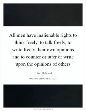 All men have inalienable rights to think freely, to talk freely, to write freely their own opinions and to counter or utter or write upon the opinions of others Picture Quote #1