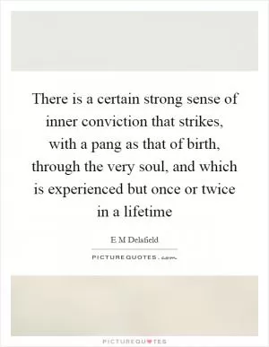 There is a certain strong sense of inner conviction that strikes, with a pang as that of birth, through the very soul, and which is experienced but once or twice in a lifetime Picture Quote #1