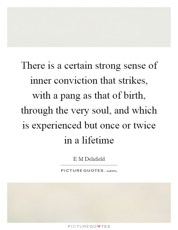 There is a certain strong sense of inner conviction that strikes, with a pang as that of birth, through the very soul, and which is experienced but once or twice in a lifetime Picture Quote #1