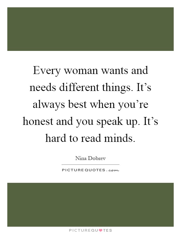 Every woman wants and needs different things. It's always best when you're honest and you speak up. It's hard to read minds Picture Quote #1