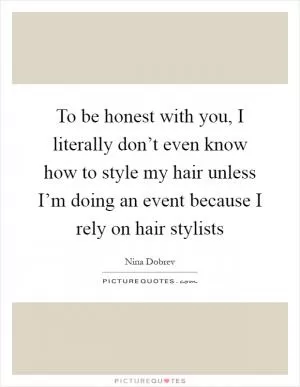 To be honest with you, I literally don’t even know how to style my hair unless I’m doing an event because I rely on hair stylists Picture Quote #1