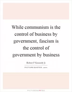 While communism is the control of business by government, fascism is the control of government by business Picture Quote #1